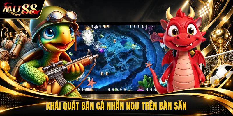 Khái quát bắn cá nhân ngư trên bàn săn